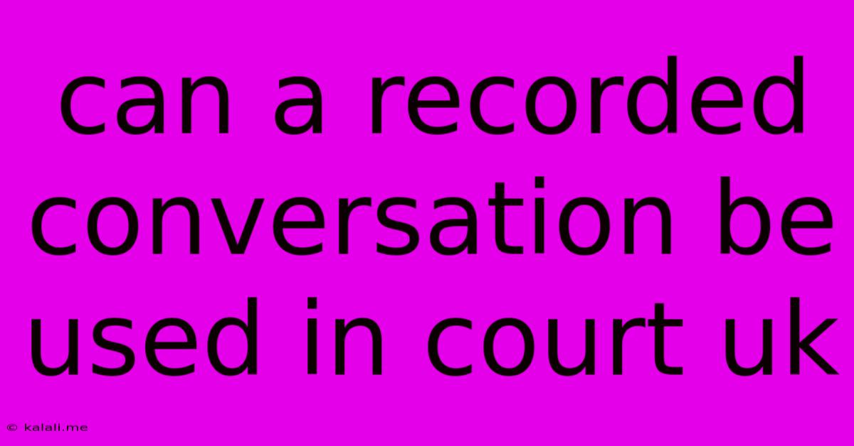 Can A Recorded Conversation Be Used In Court Uk