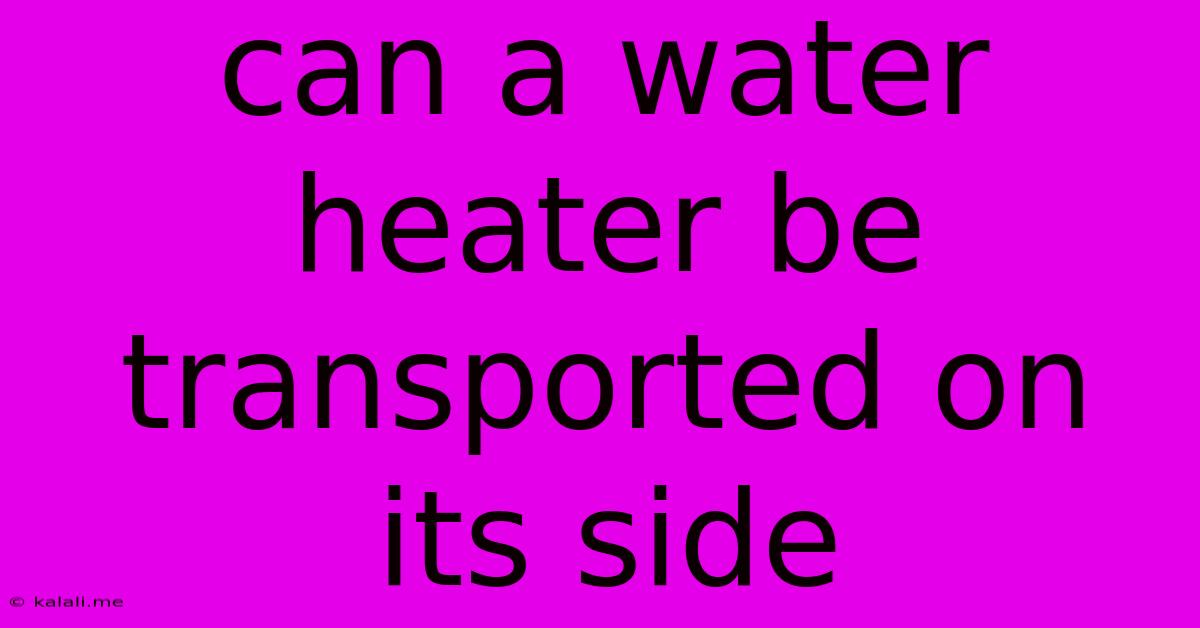 Can A Water Heater Be Transported On Its Side