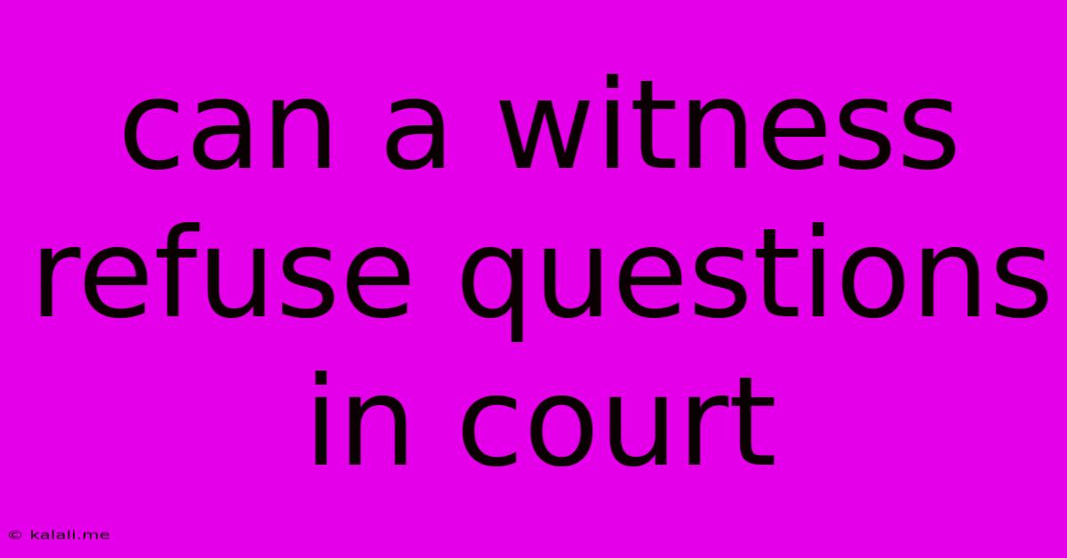 Can A Witness Refuse Questions In Court