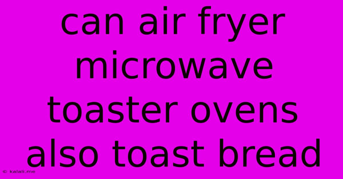 Can Air Fryer Microwave Toaster Ovens Also Toast Bread