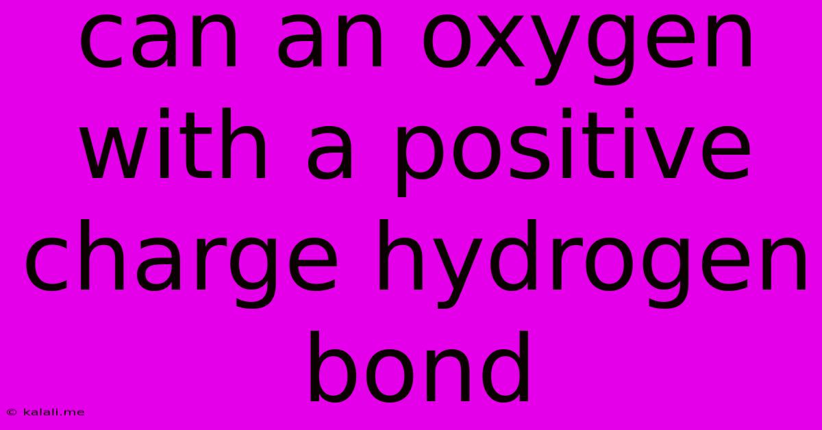 Can An Oxygen With A Positive Charge Hydrogen Bond