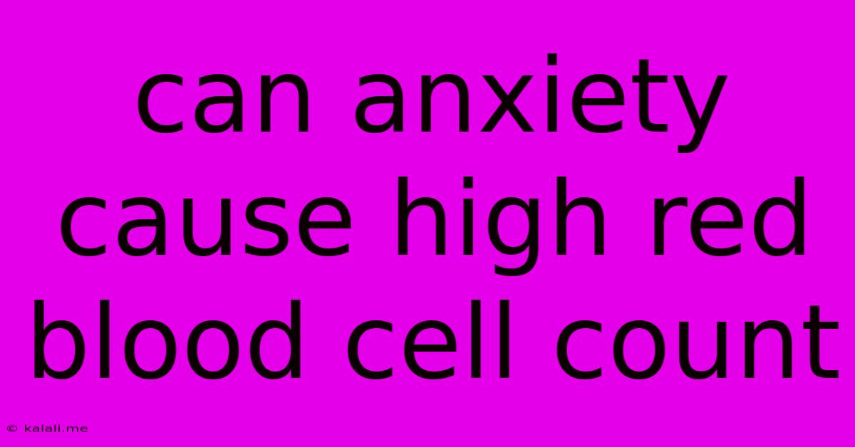 Can Anxiety Cause High Red Blood Cell Count