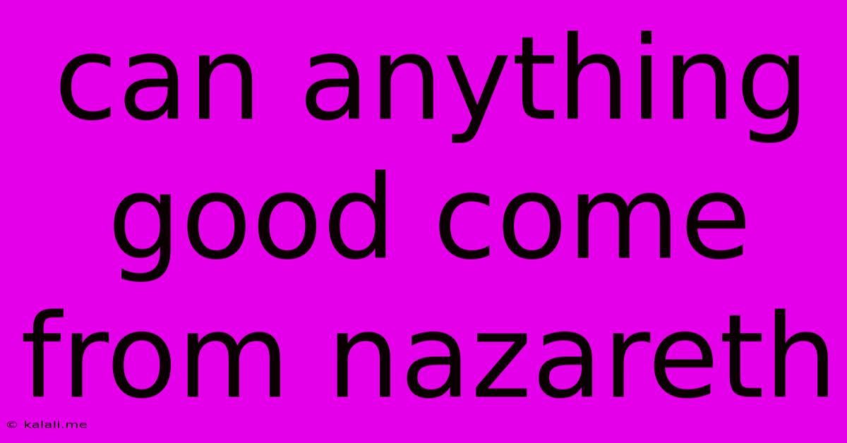 Can Anything Good Come From Nazareth