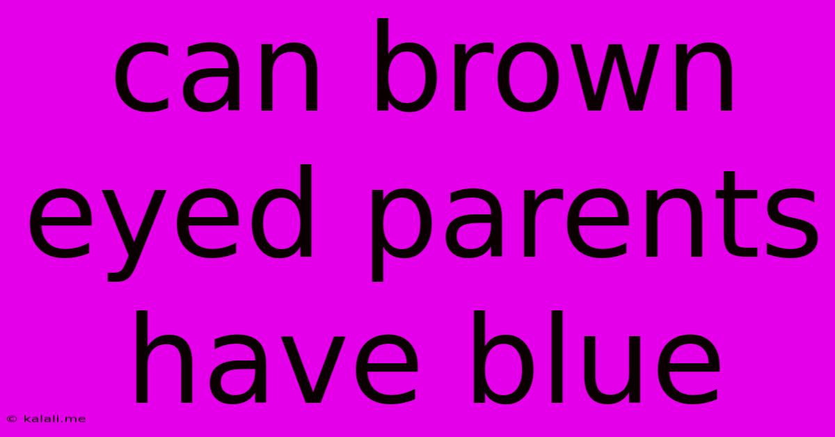 Can Brown Eyed Parents Have Blue