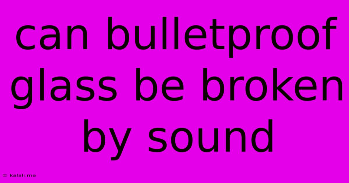 Can Bulletproof Glass Be Broken By Sound
