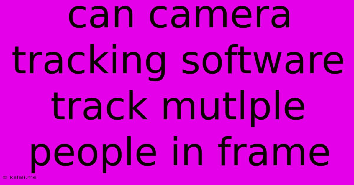 Can Camera Tracking Software Track Mutlple People In Frame