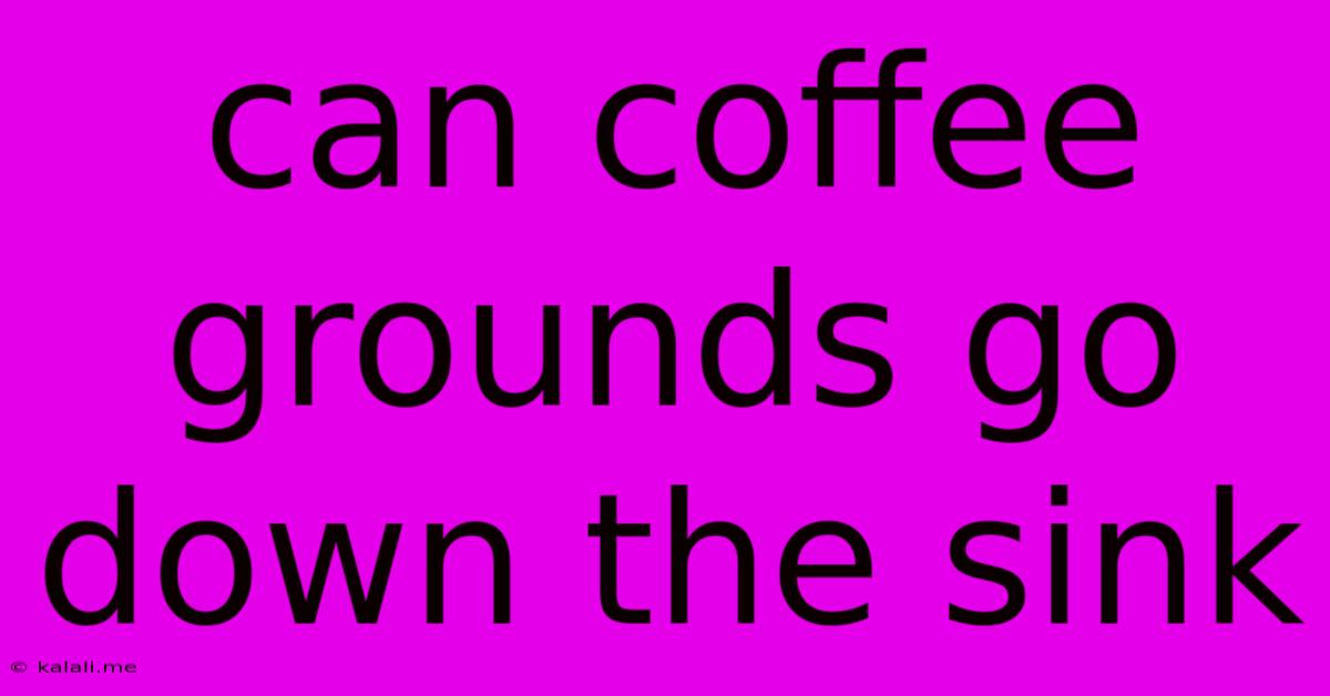 Can Coffee Grounds Go Down The Sink