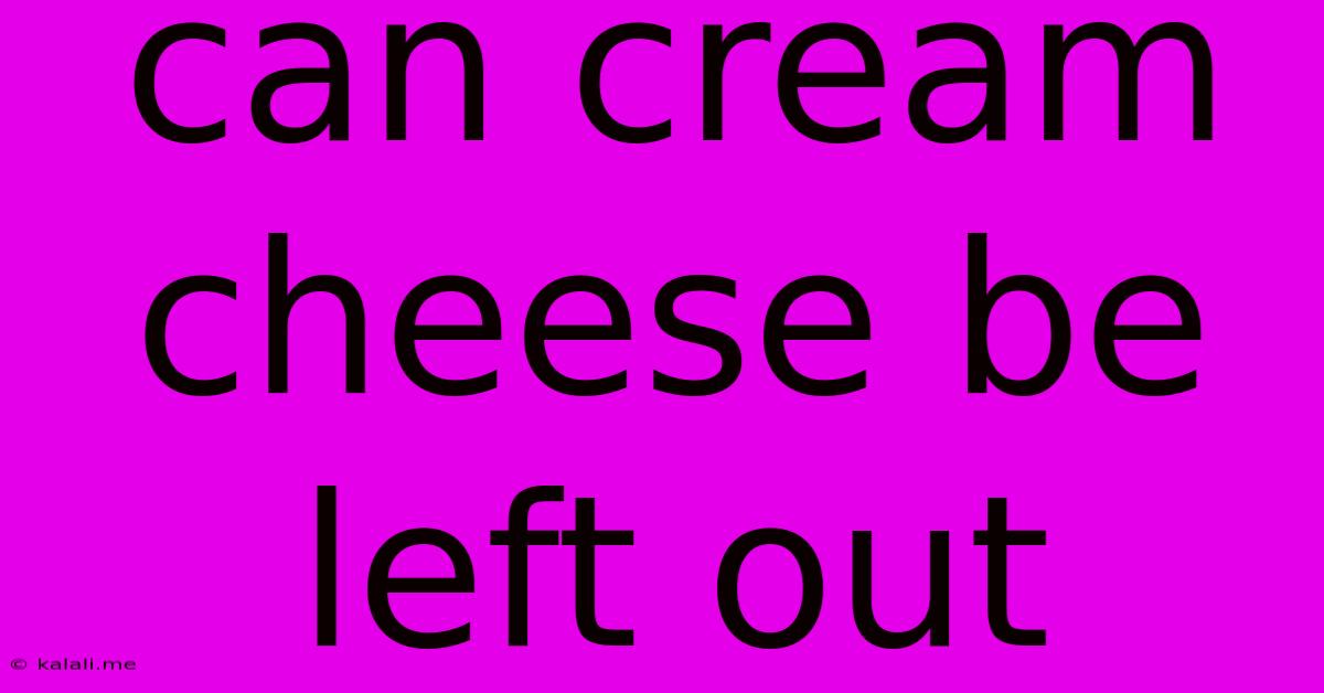 Can Cream Cheese Be Left Out