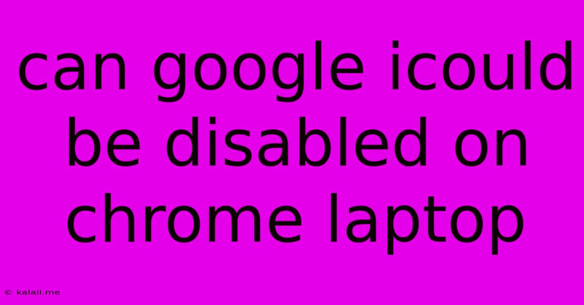 Can Google Icould Be Disabled On Chrome Laptop