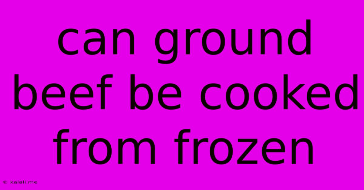 Can Ground Beef Be Cooked From Frozen