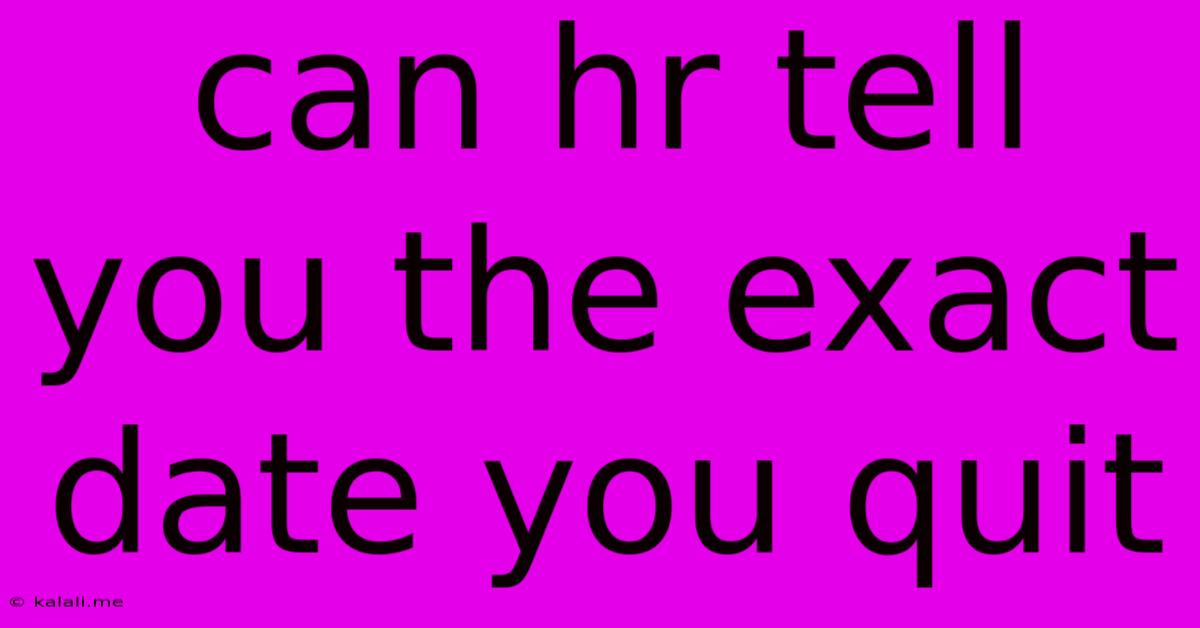 Can Hr Tell You The Exact Date You Quit