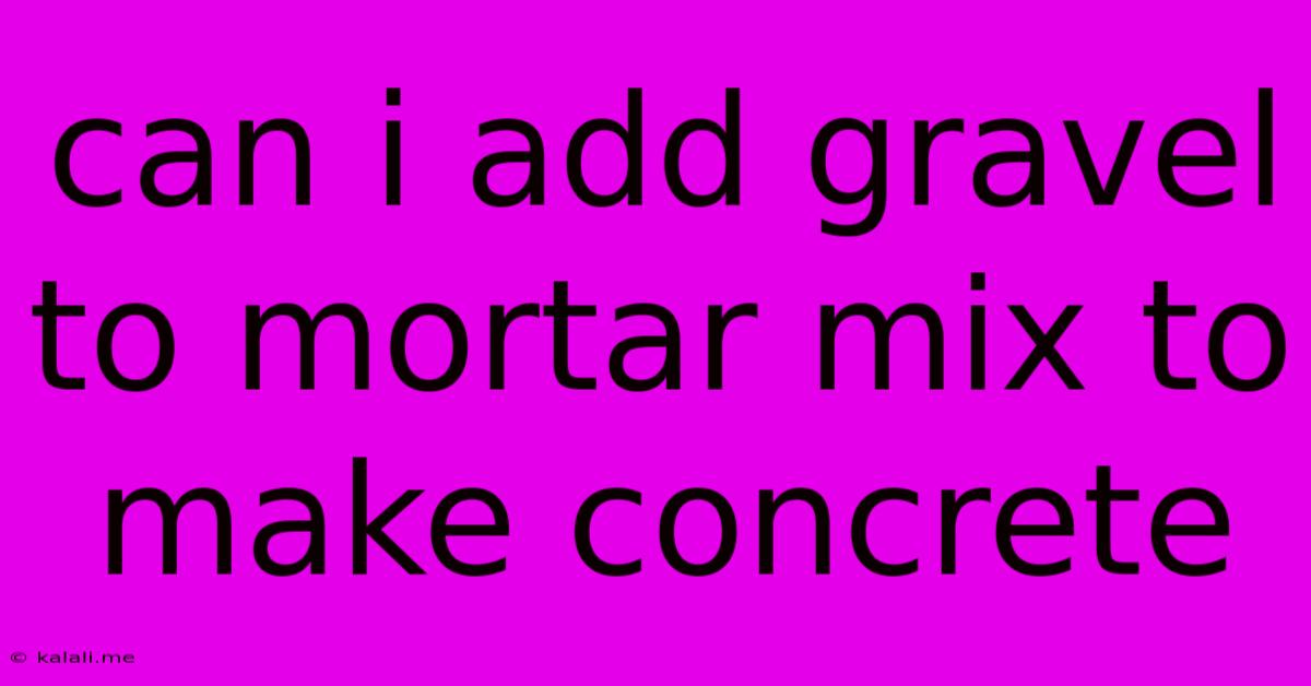 Can I Add Gravel To Mortar Mix To Make Concrete