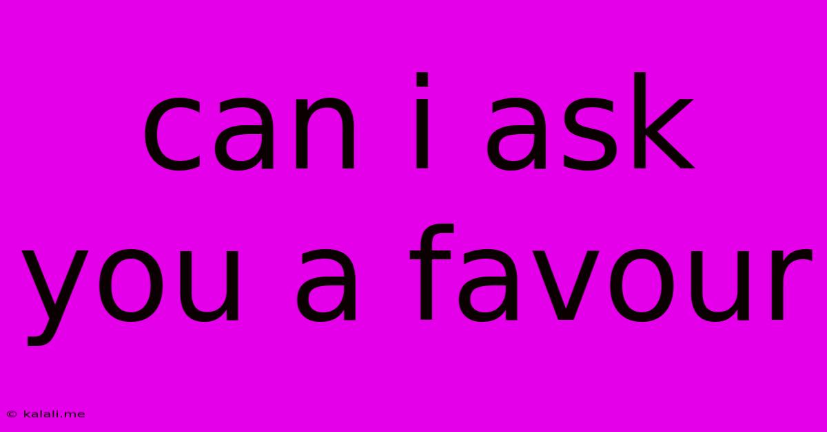 Can I Ask You A Favour