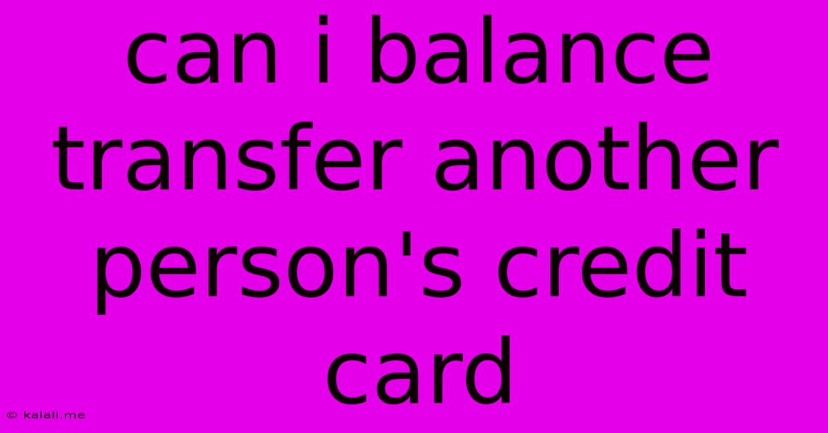 Can I Balance Transfer Another Person's Credit Card