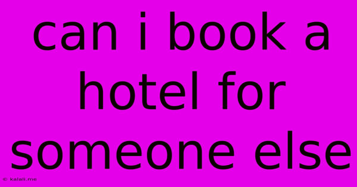Can I Book A Hotel For Someone Else