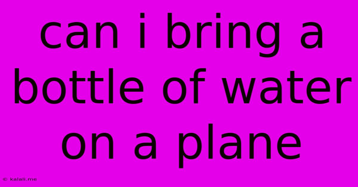 Can I Bring A Bottle Of Water On A Plane