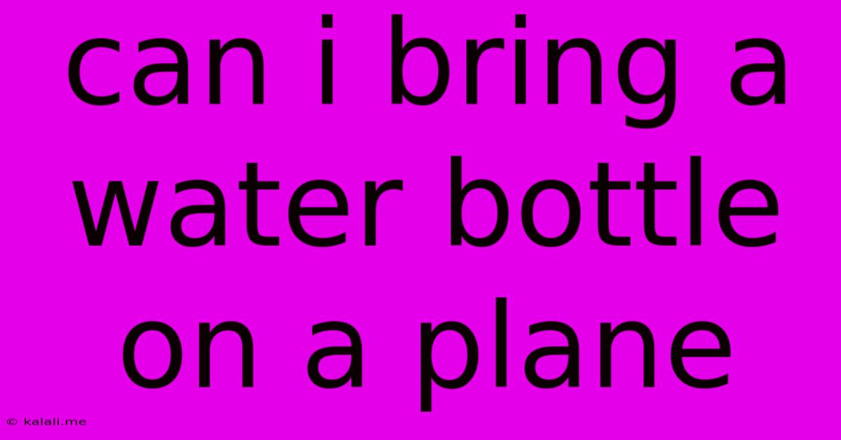 Can I Bring A Water Bottle On A Plane