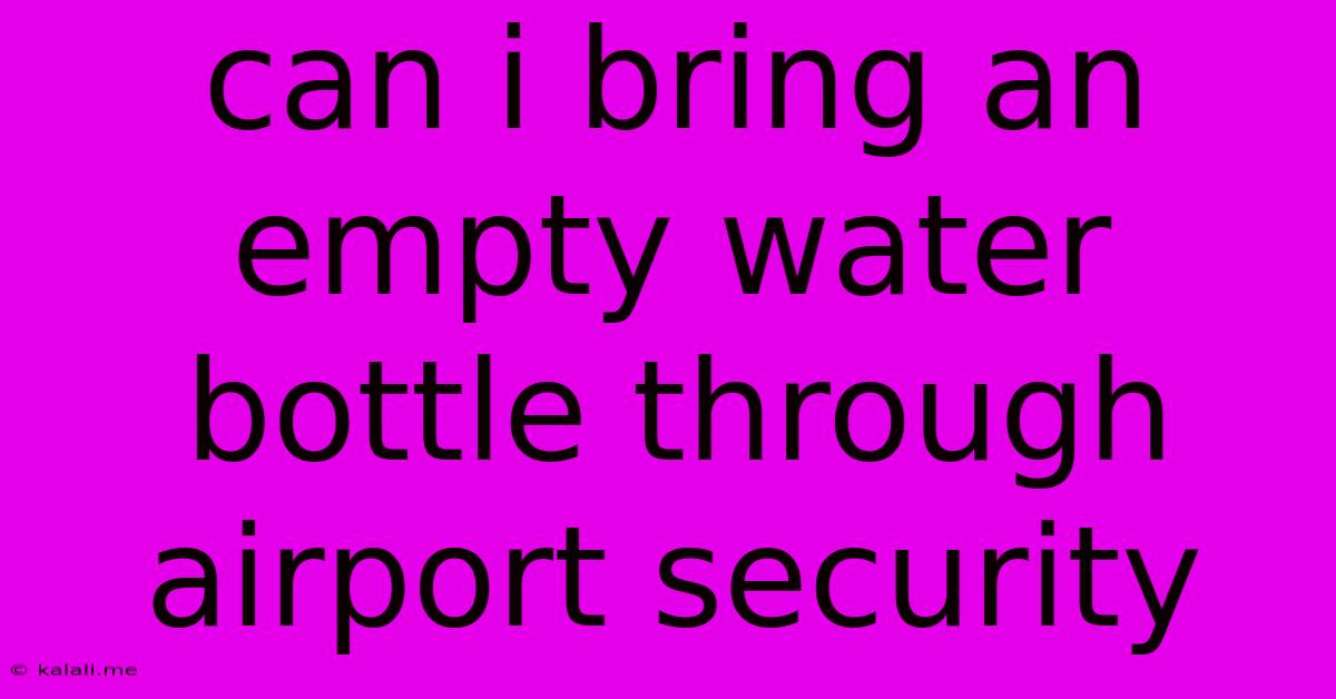 Can I Bring An Empty Water Bottle Through Airport Security