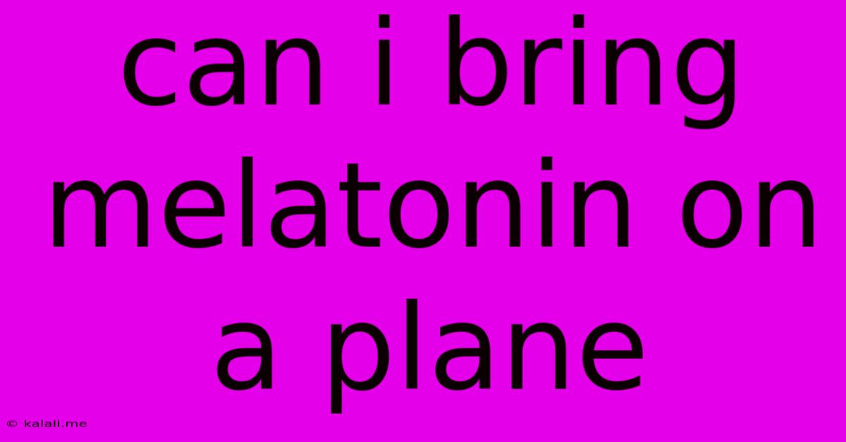 Can I Bring Melatonin On A Plane
