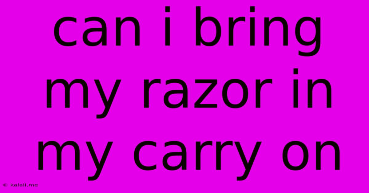 Can I Bring My Razor In My Carry On