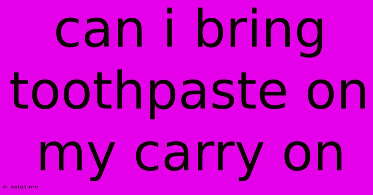 Can I Bring Toothpaste On My Carry On