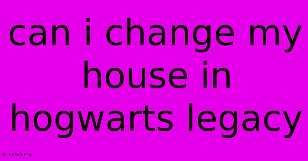 Can I Change My House In Hogwarts Legacy