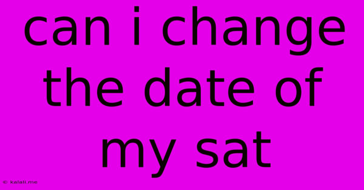 Can I Change The Date Of My Sat