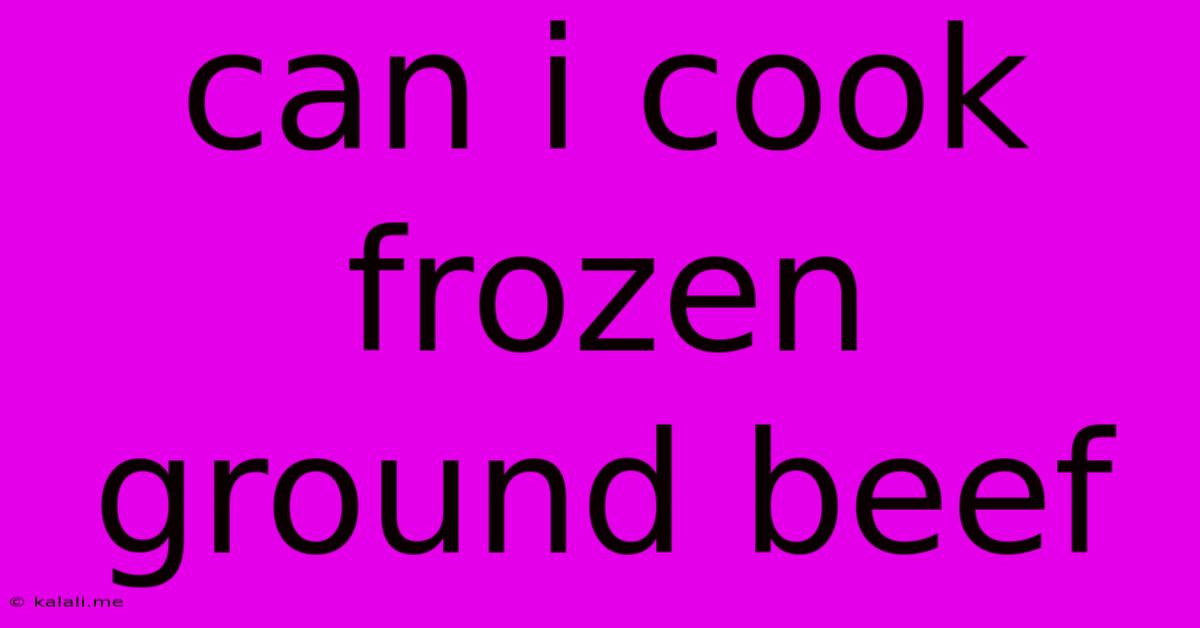Can I Cook Frozen Ground Beef