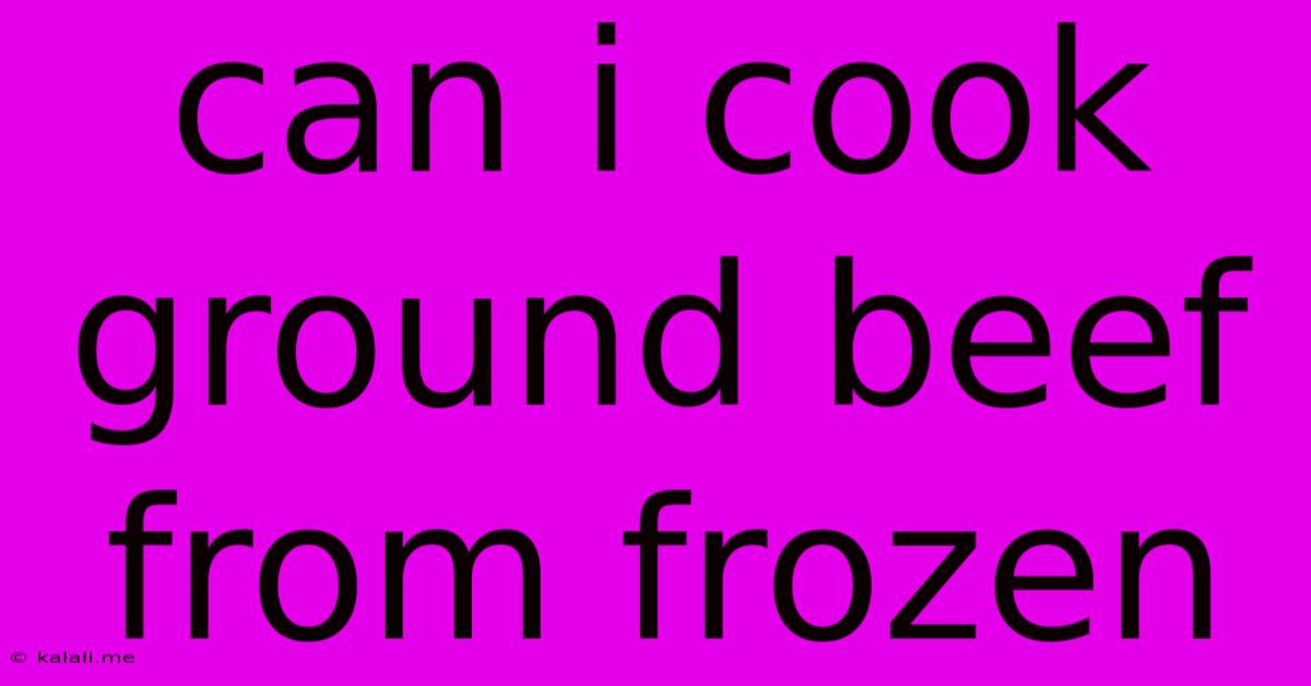 Can I Cook Ground Beef From Frozen
