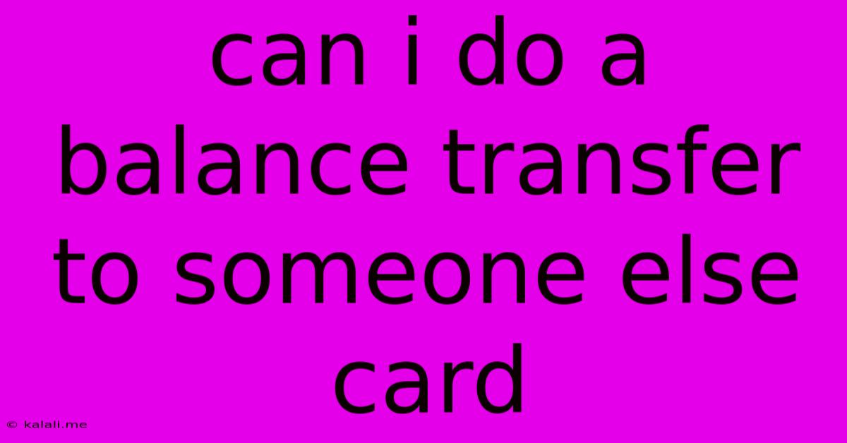 Can I Do A Balance Transfer To Someone Else Card