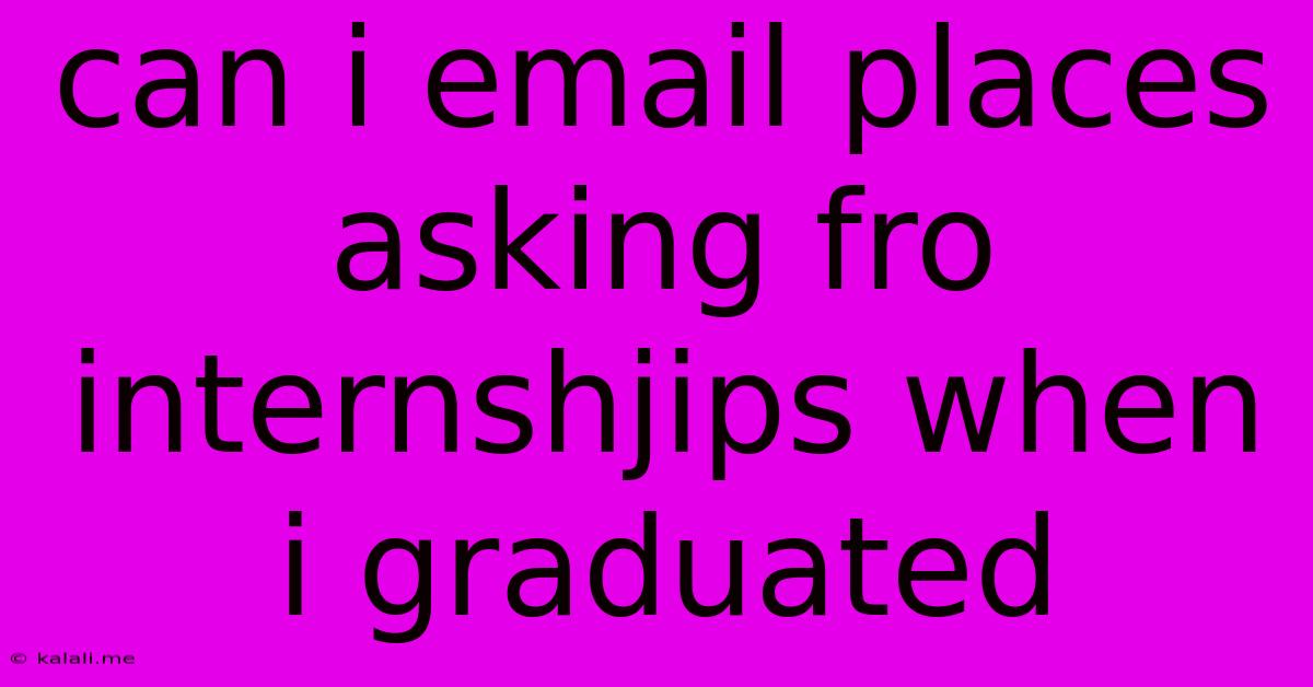 Can I Email Places Asking Fro Internshjips When I Graduated