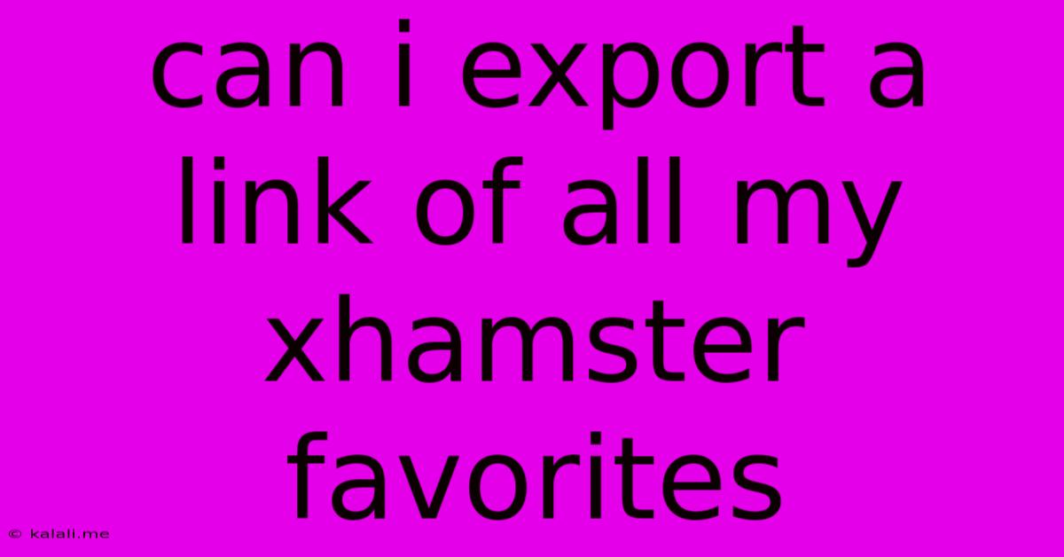 Can I Export A Link Of All My Xhamster Favorites