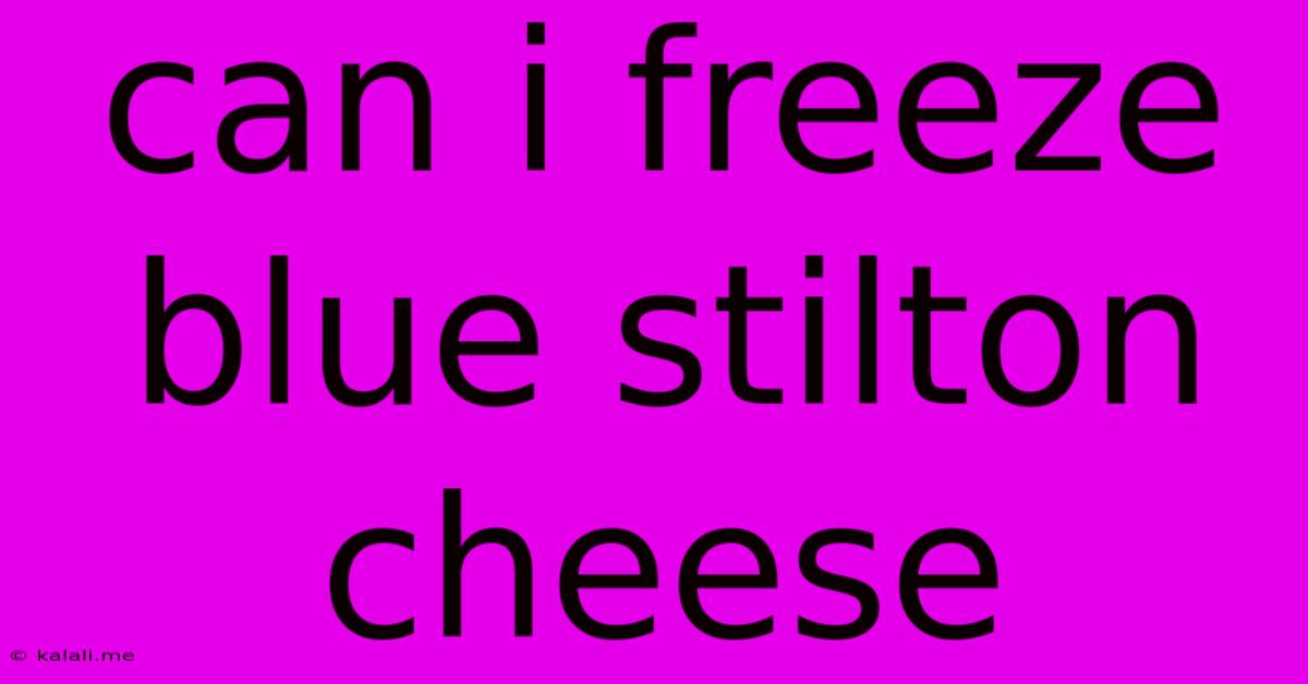 Can I Freeze Blue Stilton Cheese