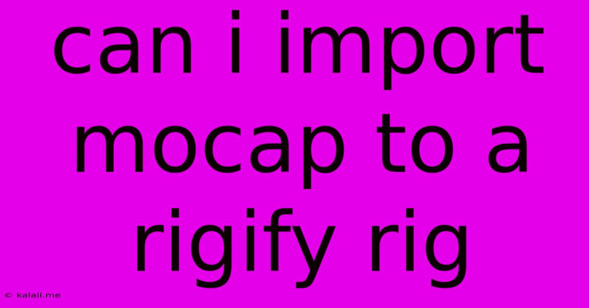 Can I Import Mocap To A Rigify Rig