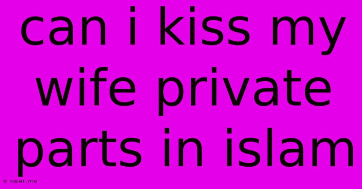 Can I Kiss My Wife Private Parts In Islam