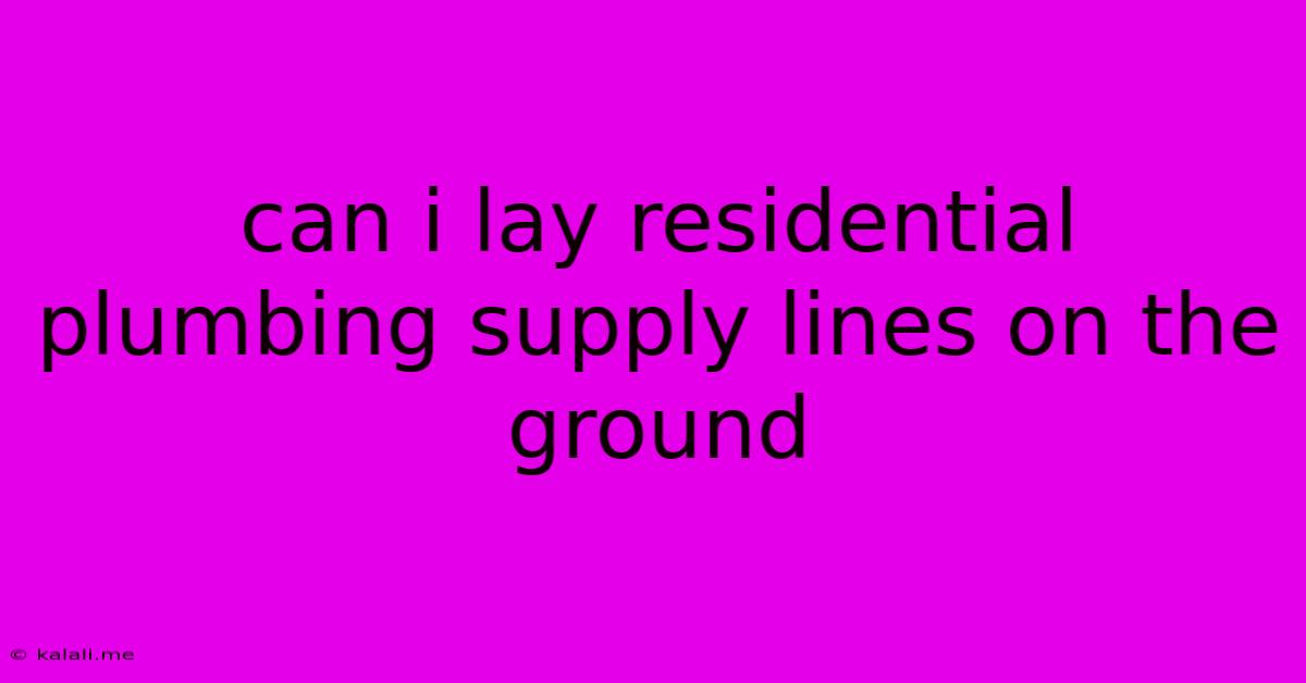 Can I Lay Residential Plumbing Supply Lines On The Ground