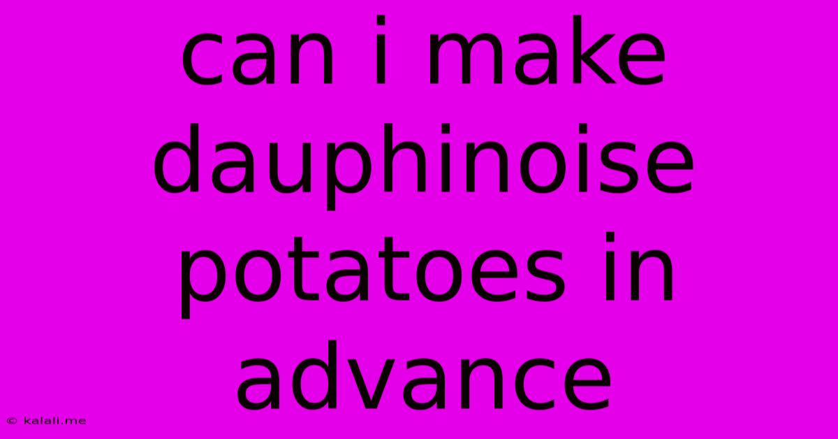 Can I Make Dauphinoise Potatoes In Advance