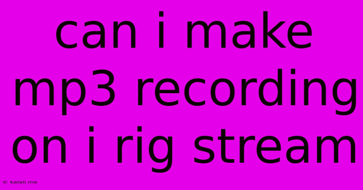 Can I Make Mp3 Recording On I Rig Stream