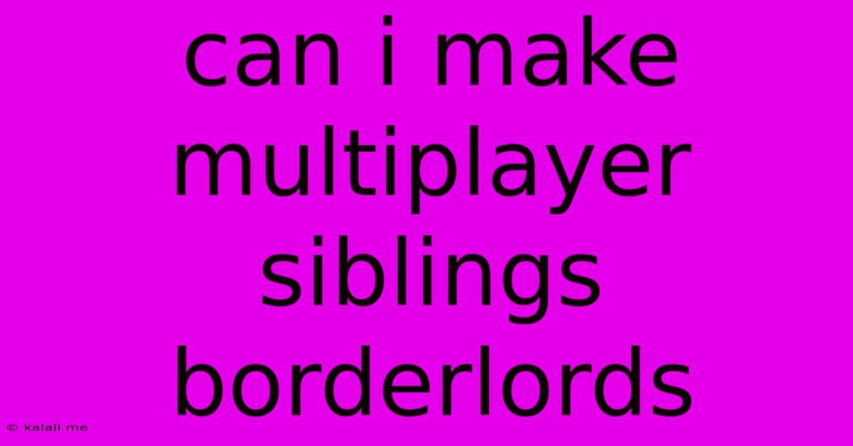 Can I Make Multiplayer Siblings Borderlords