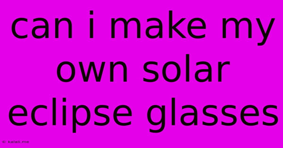 Can I Make My Own Solar Eclipse Glasses
