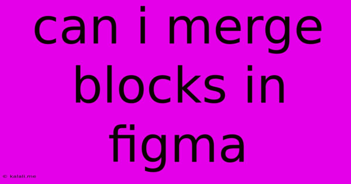 Can I Merge Blocks In Figma