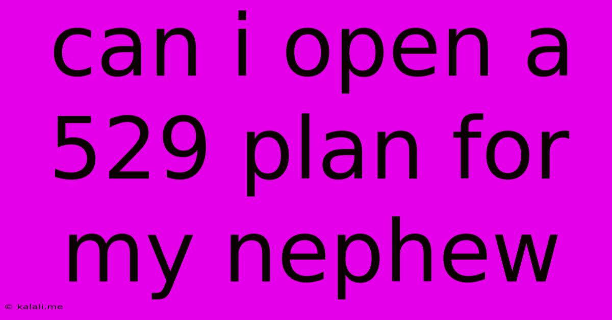Can I Open A 529 Plan For My Nephew