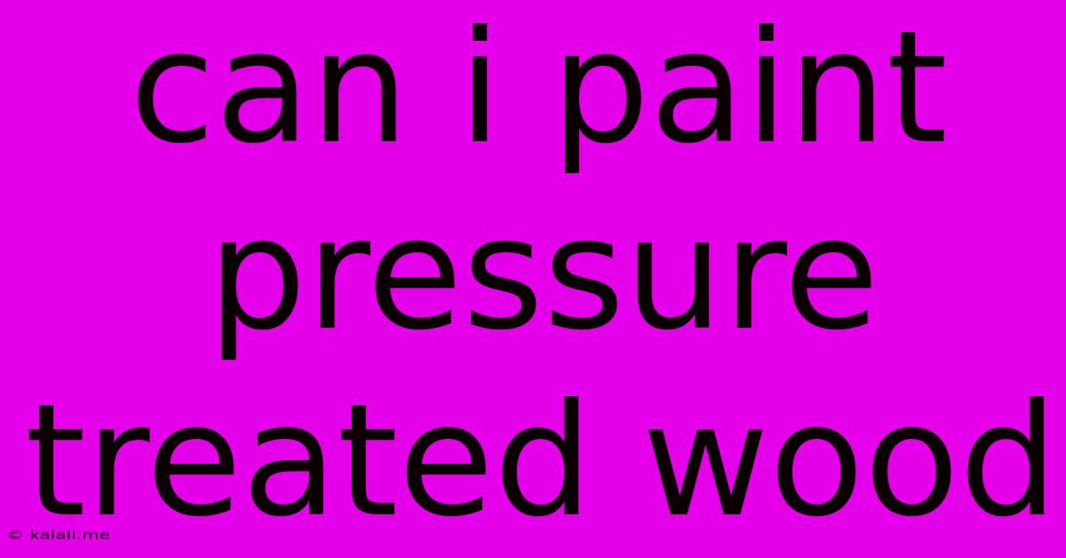 Can I Paint Pressure Treated Wood