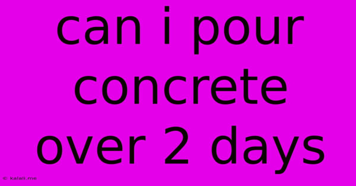 Can I Pour Concrete Over 2 Days