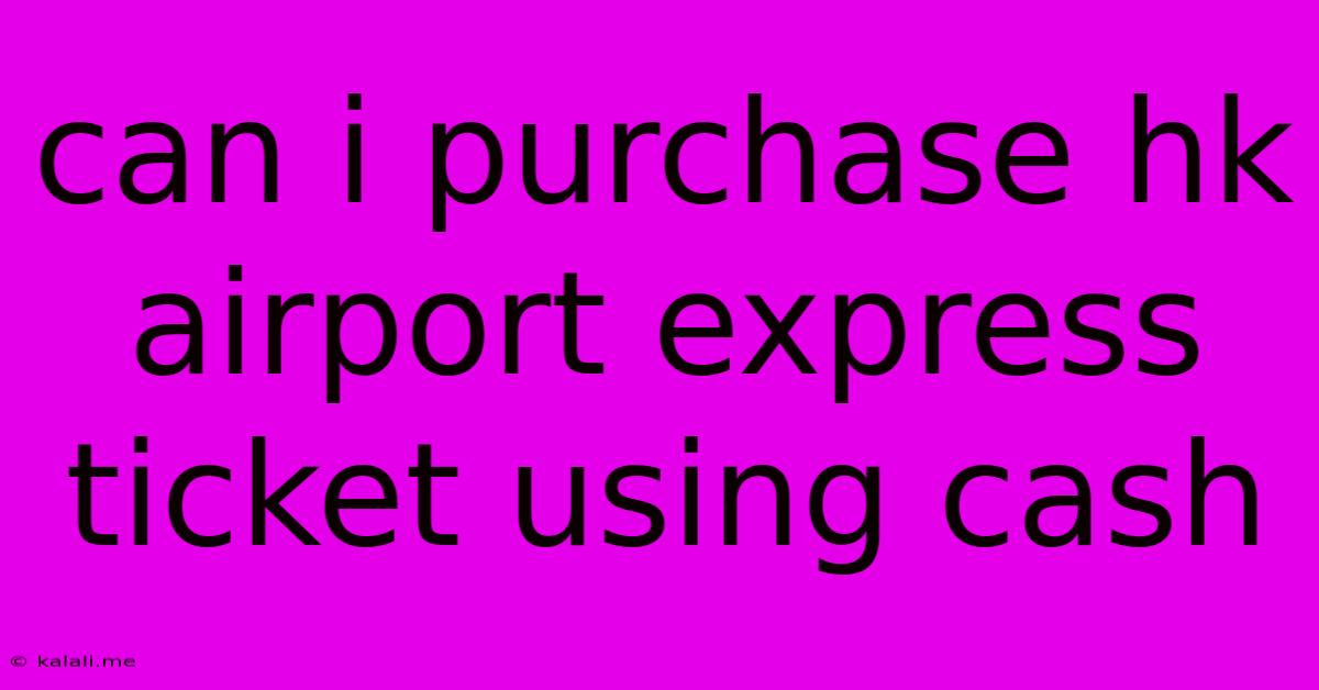 Can I Purchase Hk Airport Express Ticket Using Cash