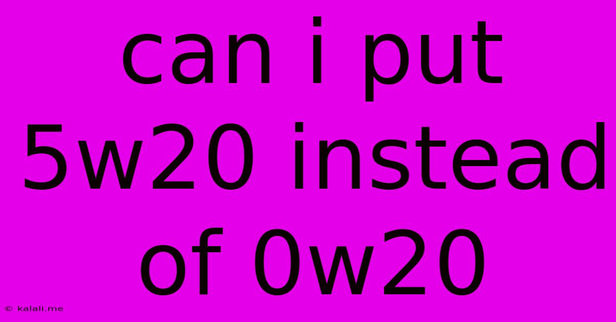 Can I Put 5w20 Instead Of 0w20