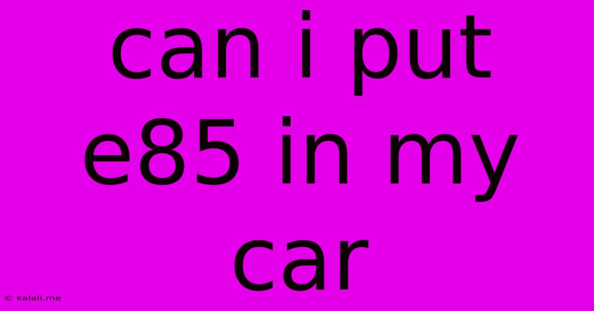 Can I Put E85 In My Car