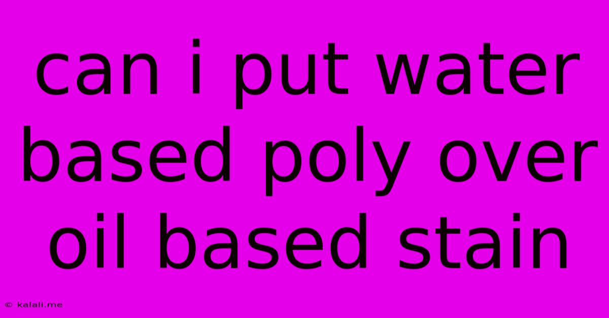 Can I Put Water Based Poly Over Oil Based Stain