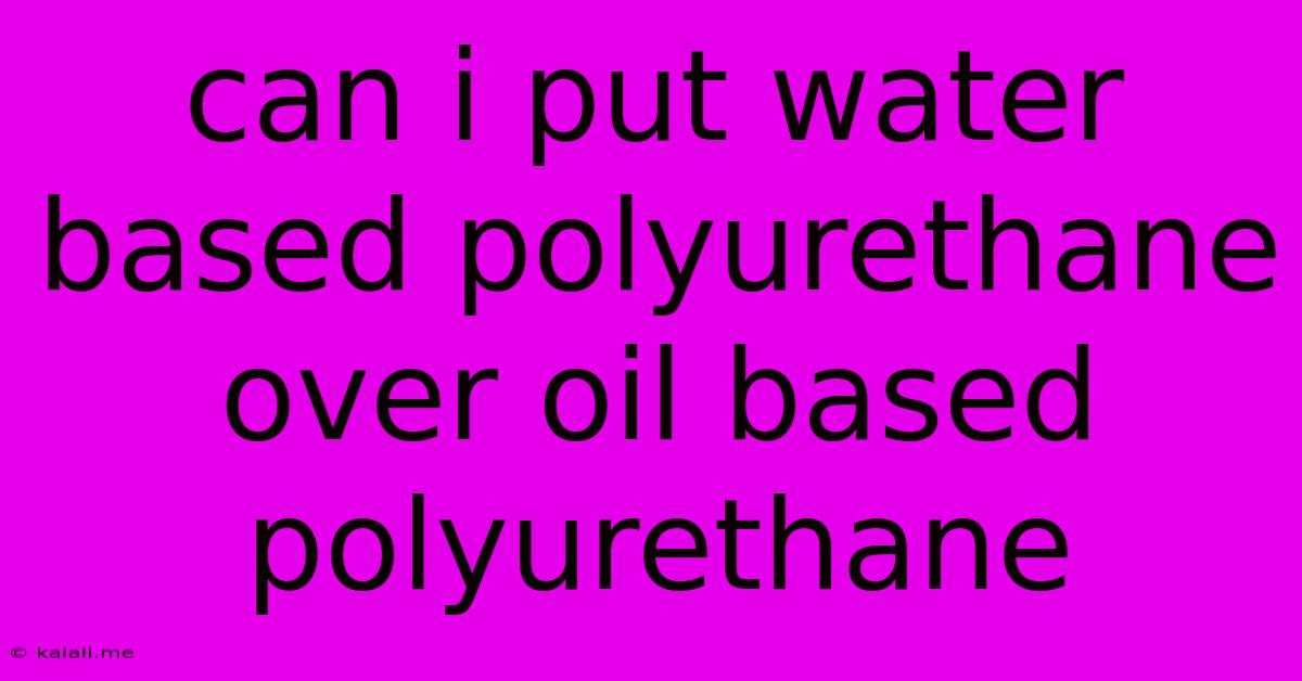 Can I Put Water Based Polyurethane Over Oil Based Polyurethane