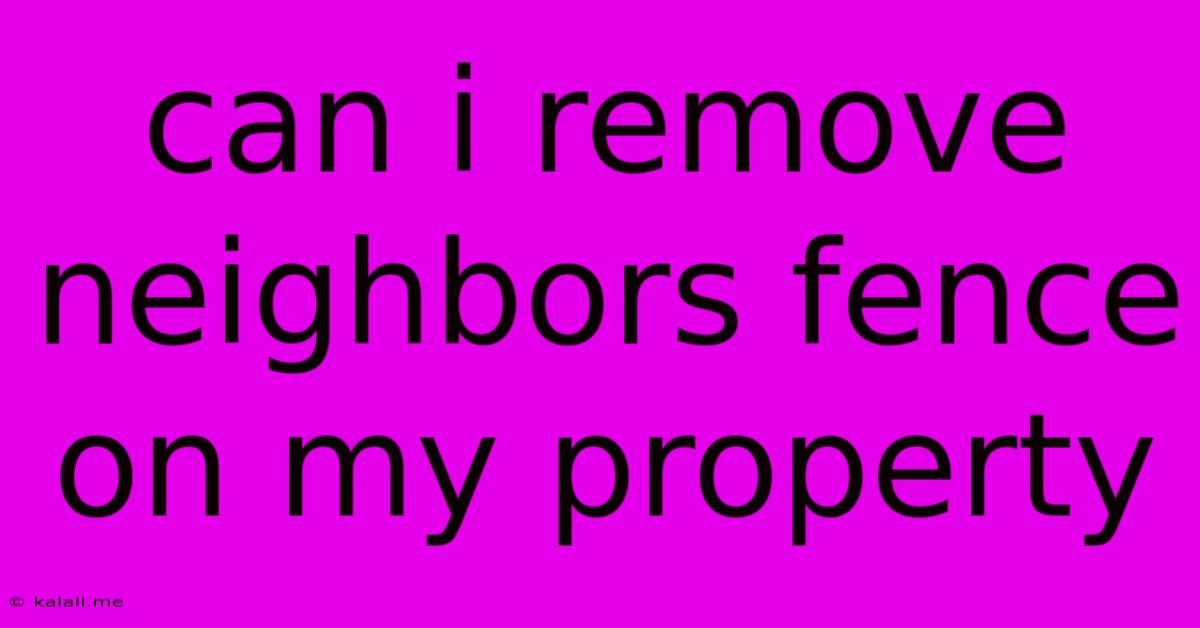 Can I Remove Neighbors Fence On My Property